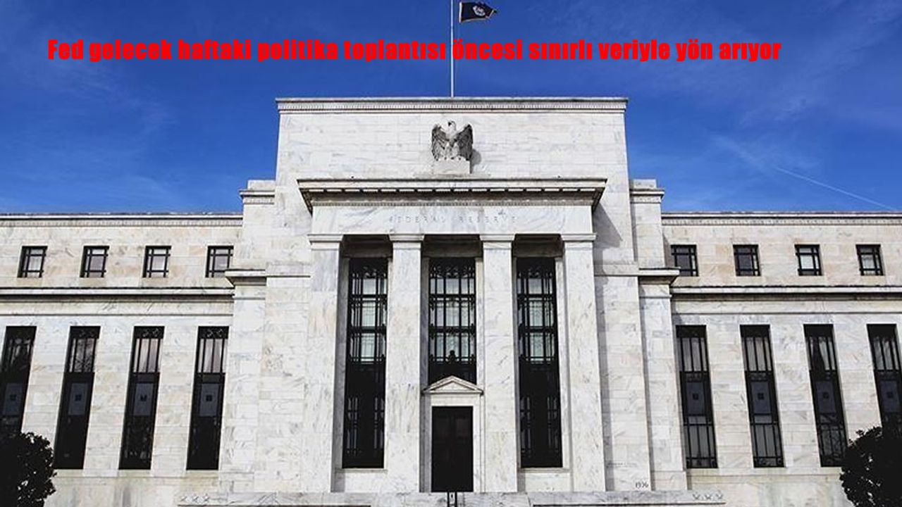 Fed gelecek haftaki politika toplantısı öncesi sınırlı veriyle yön arıyor