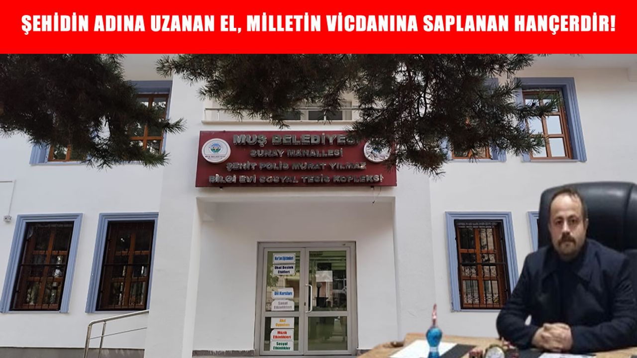 Muş’ta şehit polis Yılmaz’ın isminin kaldırılmasına tepki: "Şehit adına dokunanlar, bu milletin lanetini alır"