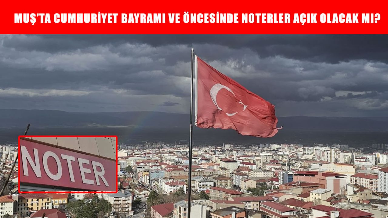 Muş’ta 28 Ekim’de noterler açık mı? 29 Ekim Cumhuriyet Bayramı öncesi noter çalışma saatleri belli oldu!