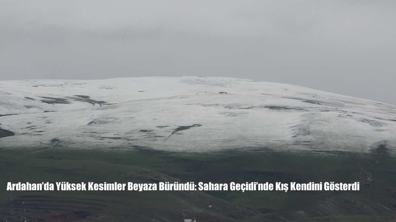 Ardahan’da Yüksek Kesimler Beyaza Büründü: Sahara Geçidi’nde Kış Kendini Gösterdi