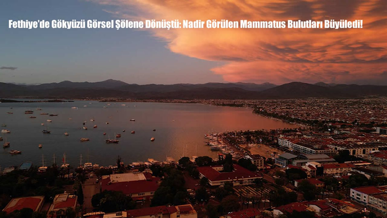 Fethiye’de Gökyüzü Görsel Şölene Dönüştü: Nadir Görülen Mammatus Bulutları Büyüledi!