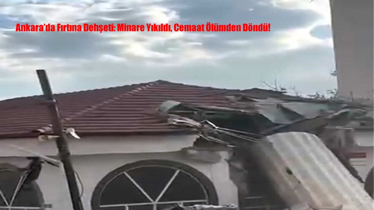 Ankara’da Fırtına Dehşeti: Minare Yıkıldı, Cemaat Ölümden Döndü!