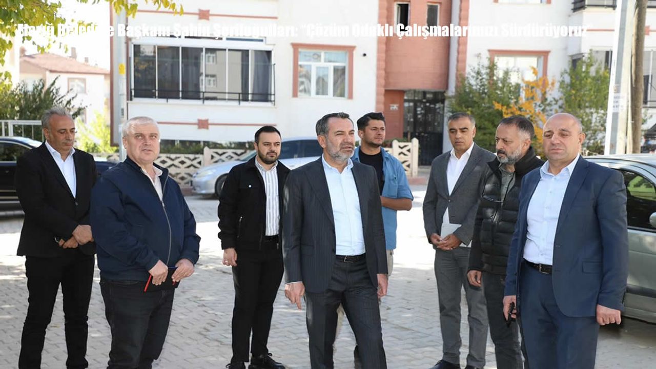 Elazığ Belediye Başkanı Şahin Şerifoğulları: “Çözüm Odaklı Çalışmalarımızı Sürdürüyoruz”