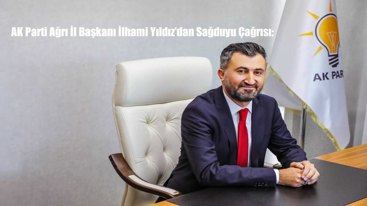 AK Parti Ağrı İl Başkanı İlhami Yıldız’dan Sağduyu Çağrısı: “Kazanımlarımıza Sahip Çıkmalıyız”