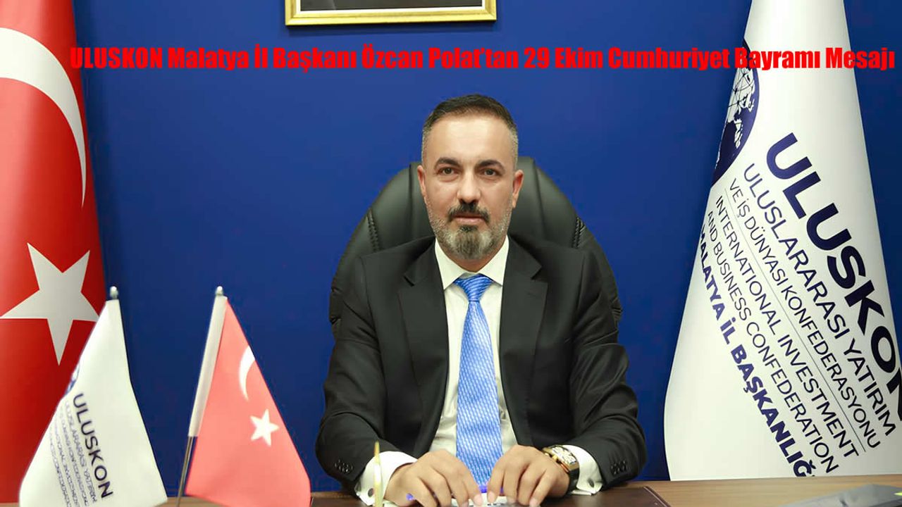 ULUSKON Malatya İl Başkanı Özcan Polat’tan 29 Ekim Cumhuriyet Bayramı Mesajı