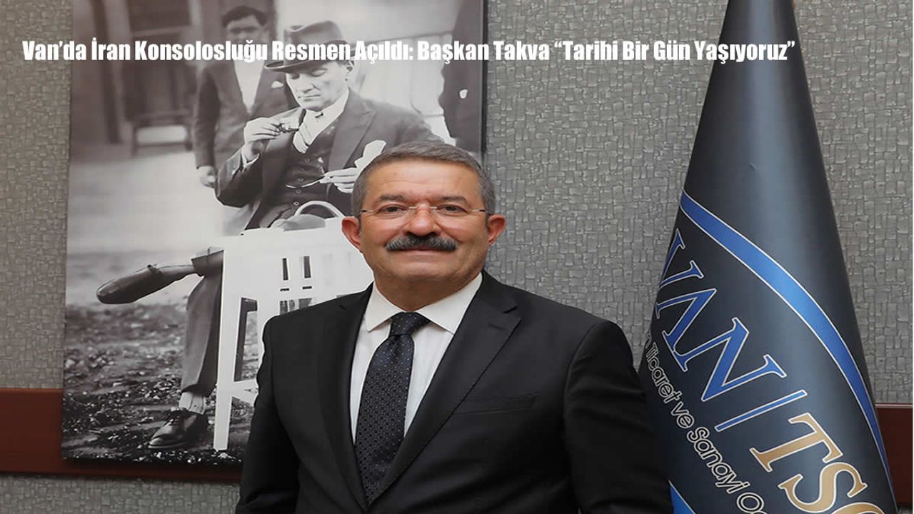 Van’da İran Konsolosluğu Resmen Açıldı: Başkan Takva “Tarihi Bir Gün Yaşıyoruz”
