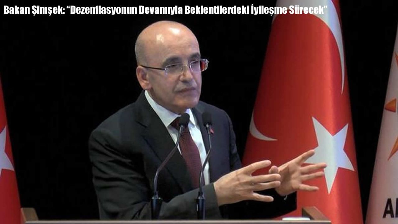 Bakan Şimşek: “Dezenflasyonun Devamıyla Beklentilerdeki İyileşme Sürecek”