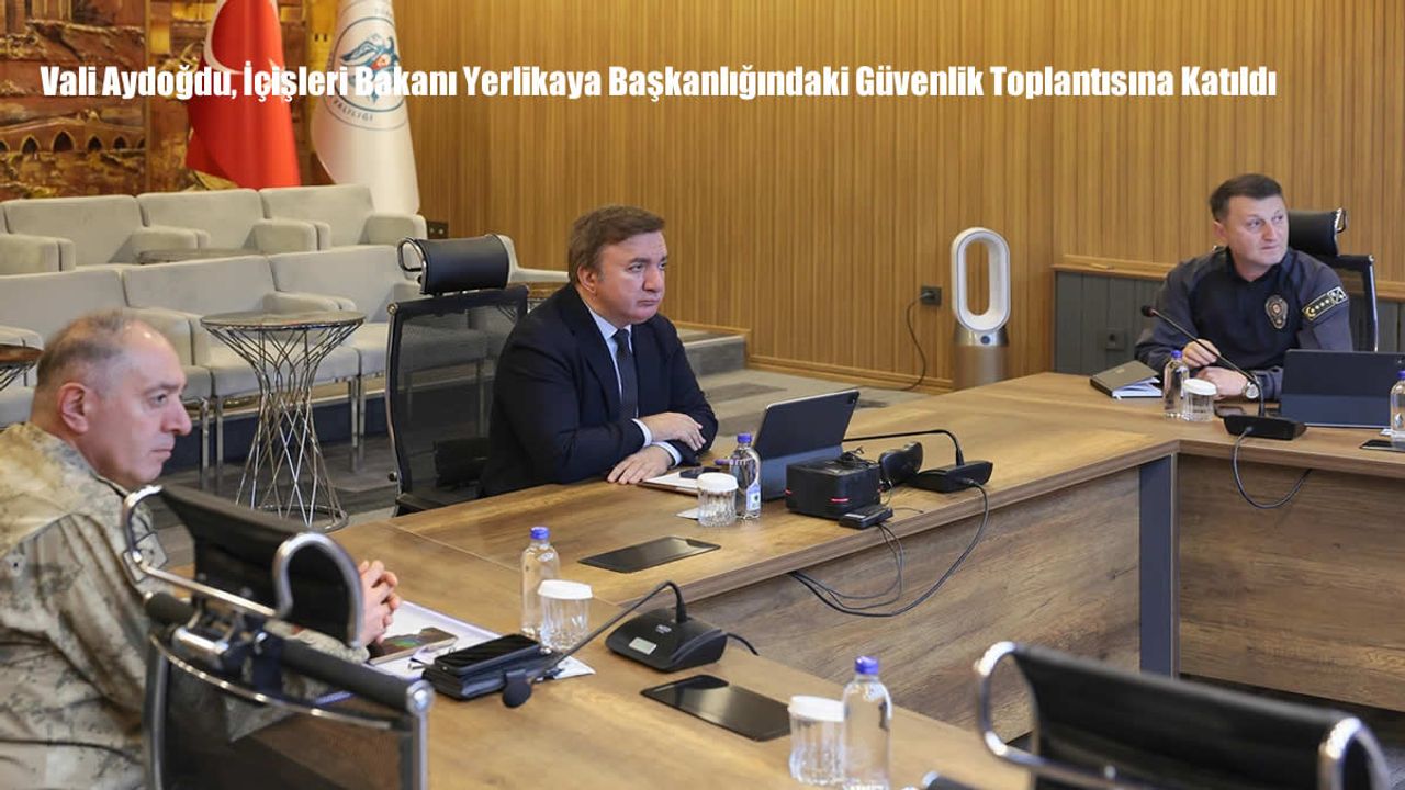 Vali Aydoğdu, İçişleri Bakanı Yerlikaya Başkanlığındaki Güvenlik Toplantısına Katıldı