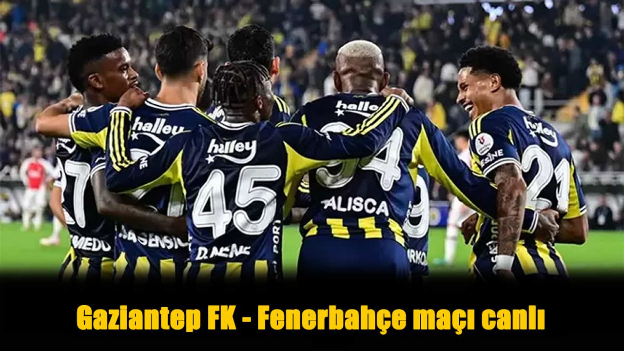 Gaziantep FK - Fenerbahçe Hangi Kanalda, Saat Kaçta?