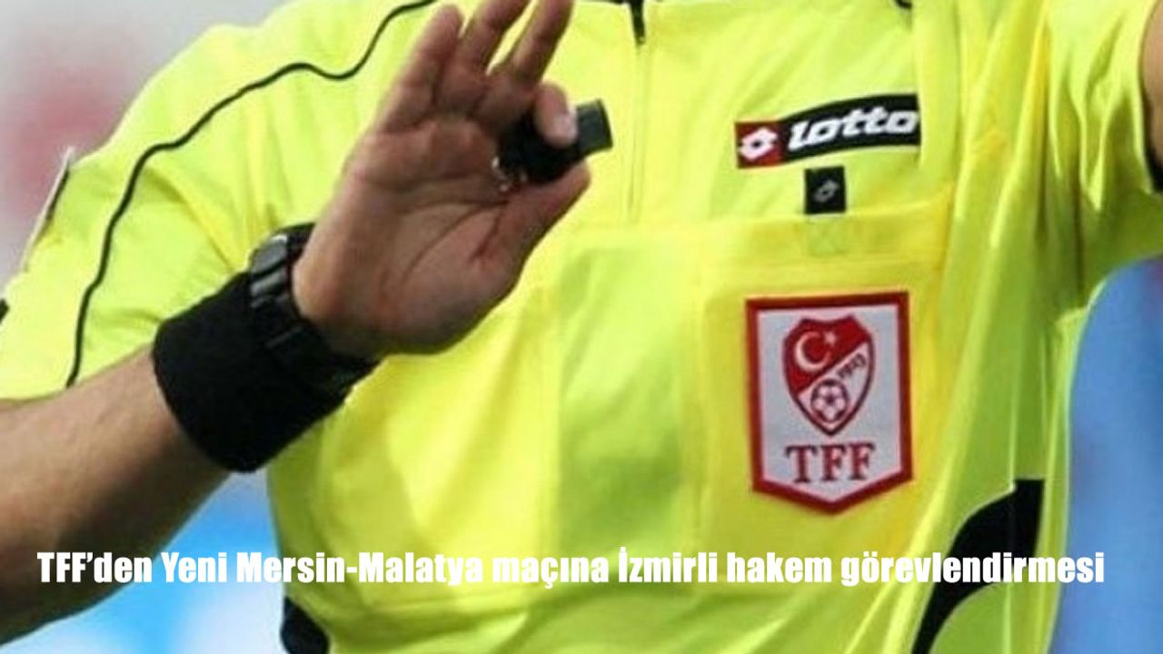 TFF’den Yeni Mersin-Malatya maçına İzmirli hakem görevlendirmesi