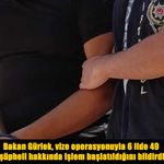 Bakan Gürlek Açıkladı: Vize operasyonuyla 6 ilde 49 şüpheli hakkında işlem başlatıldı