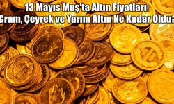 13 Mayıs Muş'ta Altın Fiyatları: Gram, Çeyrek ve Yarım Altın Ne Kadar Oldu?