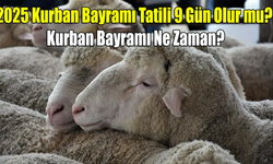 2025 Kurban Bayramı Tatili 9 Gün Olur mu? Kurban Bayramı Ne Zaman?