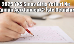 2025 YKS Sınav Giriş Yerleri Ne Zaman Açıklanacak? İşte Detaylar