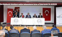Van’da Muhtar Buluşmaları Saray ve Özalp’te Devam Etti: Sorunlar İlk Ağızdan Dinlendi