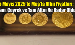 5 Mayıs 2025 Muş'ta Altın Fiyatları: Gram, Çeyrek ve Tam Altın Ne Kadar Oldu?
