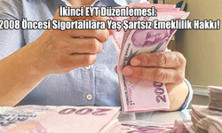 İkinci EYT Düzenlemesi: 2008 Öncesi Sigortalılara Yaş Şartsız Emeklilik Hakkı!