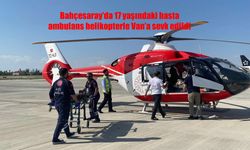 Bahçesaray’da 17 Yaşındaki Diyabet Hastası Ambulans Helikopterle Van’a Nakledildi!