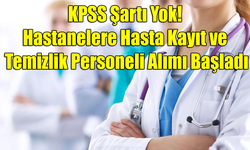 KPSS Şartı Yok! Hastanelere Hasta Kayıt ve Temizlik Personeli Alımı Başladı