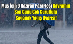Muş İçin 9 Haziran Pazartesi Bayramın Son Günü Gök Gürültülü Sağanak Yağış Uyarısı!