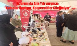Erzurum’da Aile Yılı vurgusu: "Kadınlar Üretiyor, Kooperatifler Güçleniyor"