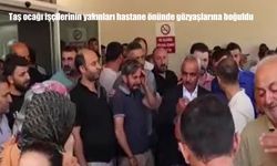 Taş ocağı işçilerinin yakınları hastane önünde gözyaşlarına boğuldu