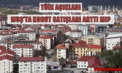Muş’ta konut satış rakamları açıklandı