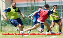 Serkan Özbalta: "Bu sezon için değil, kulübün geleceği için transfer yapıyoruz"