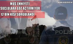 Muş’ta bir haftada suç 12 binden fazla kişi sorgulandı