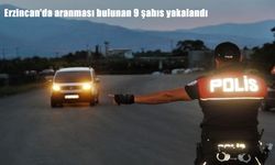 Erzincan’da aranması bulunan 9 kişi yakalandı