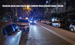 Elazığ'da yarım saat arayla aynı caddede ikinci bıçaklı kavga: 1 yaralı