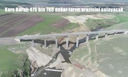 Kars Barajı 475 Bin 780 Dekar Tarım Arazisine Can Suyu Verecek