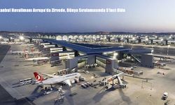İstanbul Havalimanı Avrupa'da Zirvede, Dünya Sıralamasında 5’inci Oldu