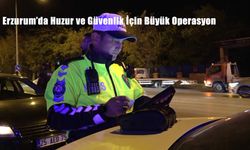 Erzurum’da Huzur ve Güvenlik İçin Büyük Operasyon