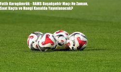 Fatih Karagümrük - RAMS Başakşehir Maçı Ne Zaman, Saat Kaçta ve Hangi Kanalda Yayınlanacak?