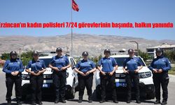 Erzincan’ın Kadın Polisler 7/24 Görev Başında