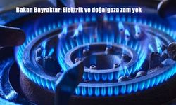 Bakan Bayraktar: Elektrik ve Doğalgaza Zam Yok