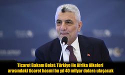 Türkiye-Afrika Ticaret Hedefi: 40 Milyar Dolar