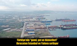 Türkiye’nin Gemi, Yat ve Hizmetleri İhracatında İstanbul ve Yalova Öne Çıkıyor