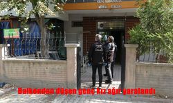 Balkondan düşen genç kız ağır yaralandı