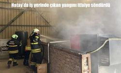 Hatay’da iş yerinde yangın