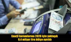Enerji kurumlarının 2026 bütçesi yüzde 32 arttı: 9,4 milyar lira kaynak ayrıldı