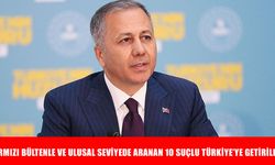 Bakan Yerlikaya duyurdu! Kırmızı bültenle aranan 10 suçlu Türkiye’ye getirildi