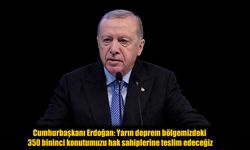 Cumhurbaşkanı Erdoğan Duyurdu: Deprem Bölgesinde 350 Bininci Konut Yarın Teslim Edilecek