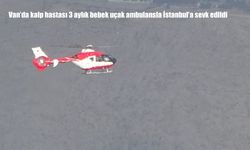 Van’da kalp hastası 3 aylık bebek uçak ambulansla İstanbul’a sevk edildi