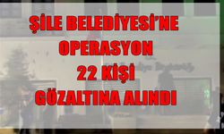 Şile Belediyesi’ne yolsuzluk operasyonu: 22 kişi gözaltında