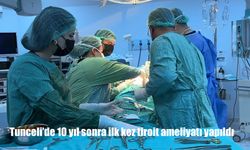 Tunceli'de 10 yıl sonra ilk kez tiroit ameliyatı yapıldı