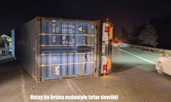 Hatay’da şiddetli fırtına tırları devirdi