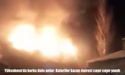 Yüksekova’da yangın paniği: Kazan dairesi cayır cayır yandı