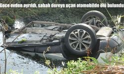 Gece evden ayrıldı, sabah dereye uçan otomobilde ölü bulundu